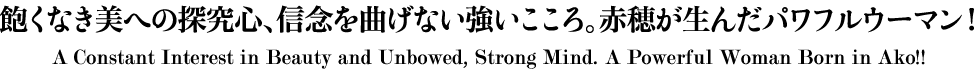 飽くなき美への探究心、信念を曲げない強いこころ。赤穂が生んだパワフルウーマン! A Constant Interest in Beauty and Unbowed, Strong Mind. A Powerful Woman Born in Ako!!