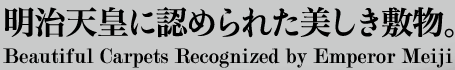 明治天皇に認められた美しき敷物。 Beautiful Carpets Recognized by Emperor Meiji